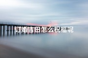 订婚吉日怎么祝福呢