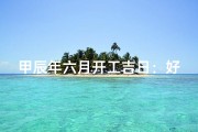 甲辰年六月开工吉日：好运启航，万事亨通