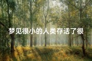 梦见很小的人类存活了很久、梦到很小的人