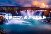 属兔男士可否佩戴龙戒指？生肖配对揭秘