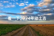 看一下2024年动土吉日(2024年动土吉日精选，最佳开工良辰揭晓)