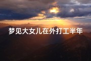 梦见大女儿在外打工半年没有回来-梦见女儿去很远的地方工作